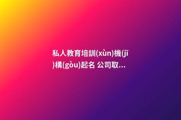 私人教育培訓(xùn)機(jī)構(gòu)起名 公司取名簡(jiǎn)約帶財(cái)-名學(xué)網(wǎng)